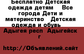 Бесплатно Детская одежда детям  - Все города Дети и материнство » Детская одежда и обувь   . Адыгея респ.,Адыгейск г.